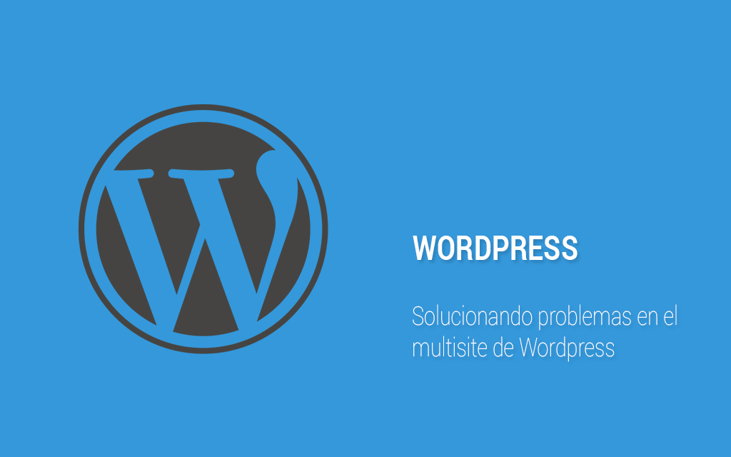 Solucionando problemas en el multisite de Wordpress